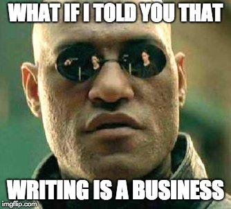What if I told you that… writing is a business?